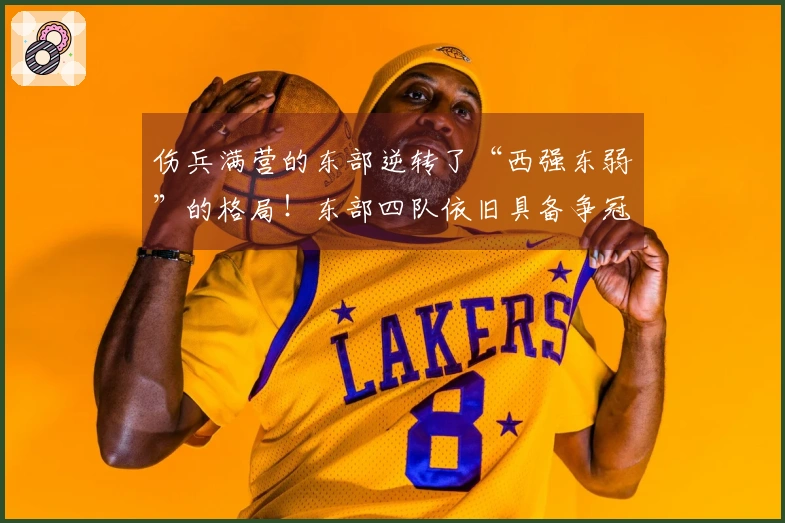 伤兵满营的东部逆转了“西强东弱”的格局！东部四队依旧具备争冠潜力