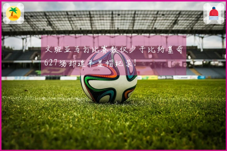 文班亚马打比赛数仅少于比约基奇627场却追平盖帽纪录！
