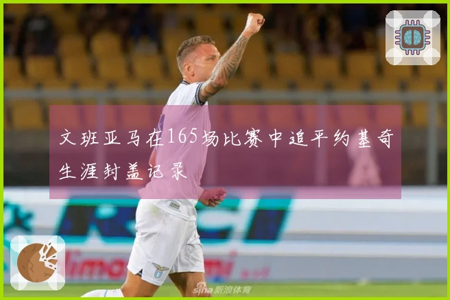 文班亚马在165场比赛中追平约基奇生涯封盖记录