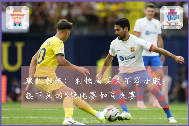 狼队教练：利物浦实力不容小觑，接下来的8场比赛如同决赛