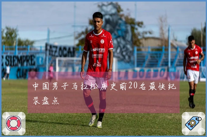中国男子马拉松历史前20名最快纪录盘点