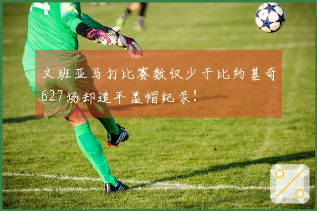 文班亚马打比赛数仅少于比约基奇627场却追平盖帽纪录！