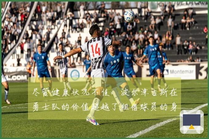 尽管健康状况不佳，波尔津吉斯在勇士队的价值超越了租借球员的身份