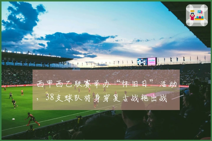 西甲西乙联赛举办“怀旧日”活动，38支球队将身穿复古战袍出战