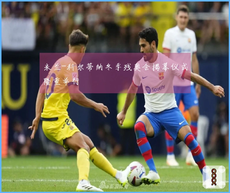 米兰-科尔蒂纳冬季残奥会揭幕仪式隆重举行