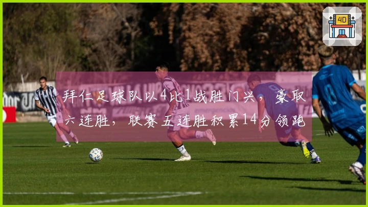 拜仁足球队以4比1战胜门兴，豪取六连胜，联赛五连胜积累14分领跑