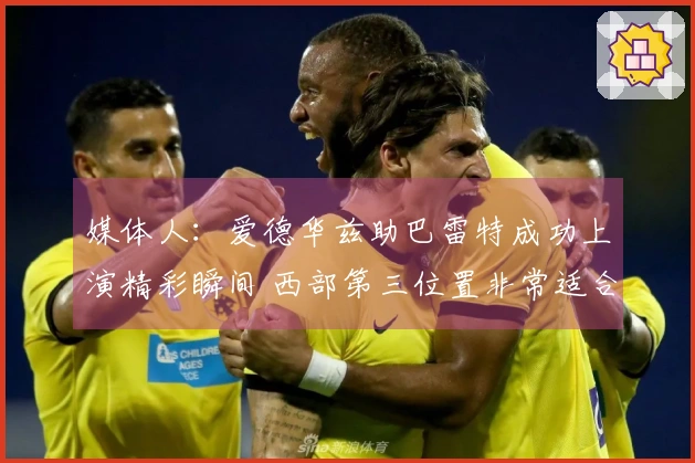 媒体人:爱德华兹助巴雷特成功上演精彩瞬间 西部第三位置非常适合森林狼