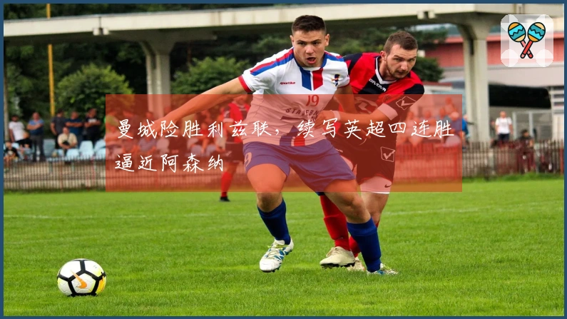 曼城险胜利兹联,续写英超四连胜逼近阿森纳