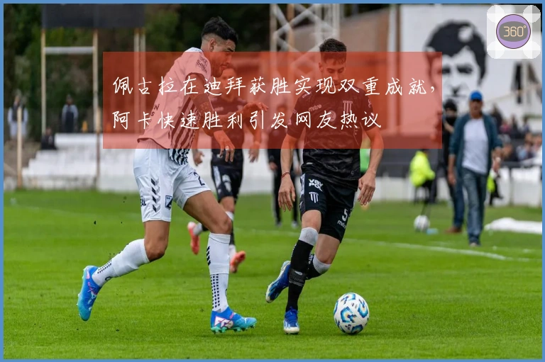 佩古拉在迪拜获胜实现双重成就，阿卡快速胜利引发网友热议