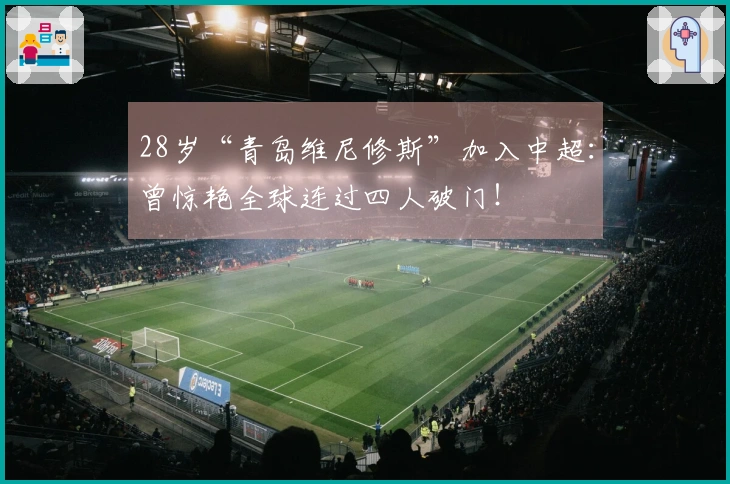 28岁“青岛维尼修斯”加入中超：曾惊艳全球连过四人破门！