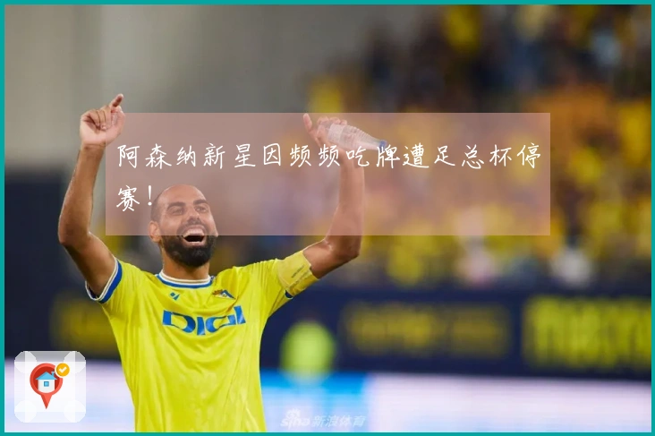 阿森纳新星因频频吃牌遭足总杯停赛！