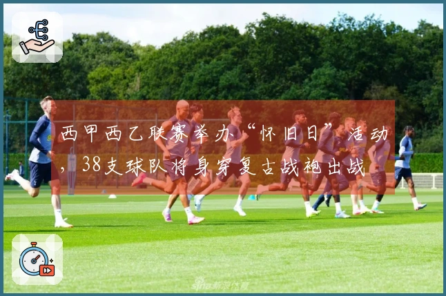 西甲西乙联赛举办“怀旧日”活动，38支球队将身穿复古战袍出战